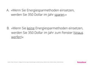 Gewinner: B)
B-Kampagne war weitaus eﬀektiver.
Wenn Energiesparen gefördert werden will, wird man auf
diese Weise mehr Erfolg haben.
Quelle: Thaler, Richard H.. Nudge: Wie man kluge Entscheidungen anstößt (German Edition) (S.58). Ullstein eBooks. Kindle-Version.
 