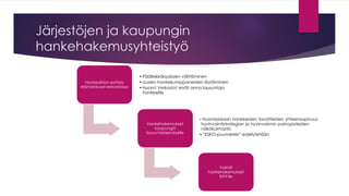 Järjestöjen ja kaupungin hankehakemusyhteistyö 
Hankeaihion esittely elämänkaariverkostoissa 
•Päällekkäisyyksien välttäminen 
•Uusien hankekumppaneiden löytäminen 
•Huom! Verkostot eivät anna lausuntoja hankkeille 
Hankehakemukset kaupungin lausuntokierrokselle 
•Huomioidaan hankkeiden tavoitteiden yhteensopivuus hyvinvointistrategian ja hyvinvoinnin painopisteiden näkökulmasta 
•”ESKO-puumerkki” edellytetään 
Valmiit hankehakemukset RAY:lle  