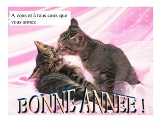 A vous et à tous ceux que vous aimez BONNE ANNEE ! 