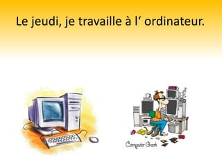 Le jeudi, je travaille à l‘ ordinateur.