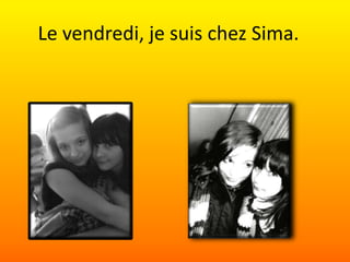 Le vendredi,je suis chez Sima.