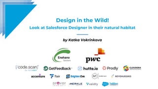 Design in the Wild!
Look at Salesforce Designer in their natural habitat
by Katka Vokrinkova
 
