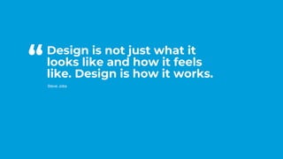 #CD22
Design is not just what it
looks like and how it feels
like. Design is how it works.
Steve Jobs
“
 