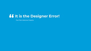 #CD22
It is the Designer Error!
Paul Fitts & Alphonse Chapanis
“
 