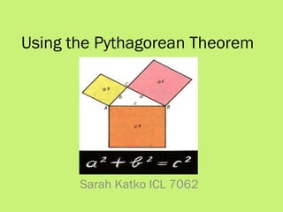 Using the Pythagorean Theorem
Sarah Katko ICL 7062
 
