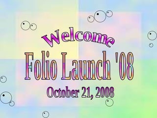 Folio Launch '08 Welcome October 21, 2008 