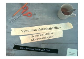 P"izer 
kevätseminaari 
tuloksia 
ajassa 
22.5.2014 
Viestinnän 
ohituskaistalla 
– 
Enemmän 
lyhyemmässä 
© 
Katleena, 
eioototta."i 
 