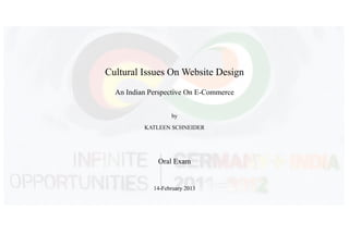 Cultural Issues On Website Design
  An Indian Perspective On E-Commerce


                   by

          KATLEEN SCHNEIDER




              Oral Exam


             14-February 2013
 