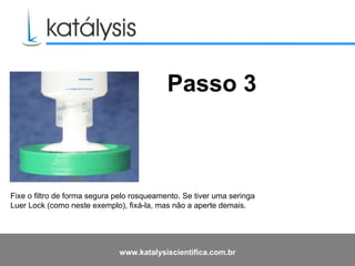 Fixe o filtro de forma segura pelo rosqueamento. Se tiver uma seringa Luer Lock (como neste exemplo), fixá-la, mas não a aperte demais.   Passo 3 