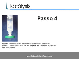 Deixe a seringa e o filtro de forma vertical contra a membrana (deixando-a sempre molhada). Isso impede entupimentos e promove um  fluxo melhor.   Passo 4 