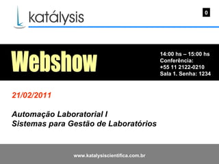 14:00 hs – 15:00 hs Conferência: +55 11 2122-0210 Sala 1. Senha: 1234  0 Webshow 21/02/2011 Automação Laboratorial I Sistemas para Gestão de Laboratórios  