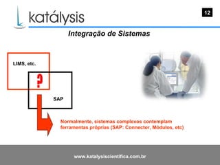 Integração de Sistemas  12 LIMS, etc. SAP ? Normalmente, sistemas complexos contemplam  ferramentas próprias (SAP: Connector, Módulos, etc) 