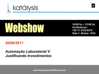 14:00 hs – 15:00 hs Conferência: +55 11 2122-0210 Sala 1. Senha: 1234  0 Webshow 20/06/2011 Automação Laboratorial V Justificando Investimentos  