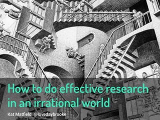 Kat Matﬁeld @lovedaybrooke
How to do effective research
in an irrational world
 