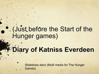 (Just before the Start of the
Hunger games)

Diary of Katniss Everdeen

    Slideshow dairy (Multi media for The Hunger
    Games)
 