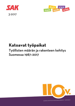 SUOMEN AMMATTILIITTOJEN KESKUSJÄRJESTÖ | WWW.SAK.FI
v.v.
3·2017
Katoavat työpaikat
Työllisten määrän ja rakenteen kehitys
Suomessa 1987–2017
 