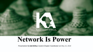 Network Is Power
Presentation	By	Sati	Arthur,	Eastern	Chapter	Coordinator	on	May	23,	2018
 