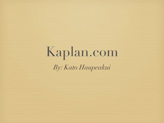 Kaplan.com
 By: Kato Haupeakui
 