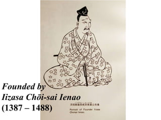 Founded by
Iizasa Chōi-sai Ienao
(1387 – 1488)

 