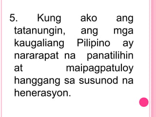 5. Kung ako ang
tatanungin, ang mga
kaugaliang Pilipino ay
nararapat na panatilihin
at maipagpatuloy
hanggang sa susunod na
henerasyon.
 