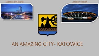 AN AMAZING CITY- KATOWICE
„SPODEK” STADIONKATOWICE CITY CENTRE
 