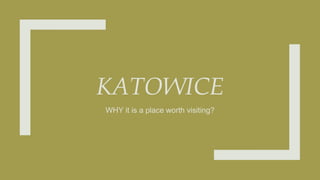 KATOWICE
WHY it is a place worth visiting?
 
