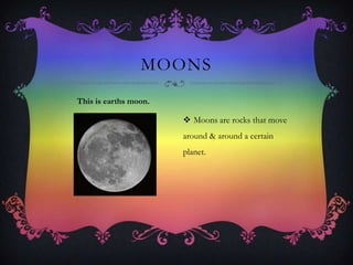 nf
 Moons are rocks that move
around & around a certain
planet.
MOONS
This is earths moon.
 