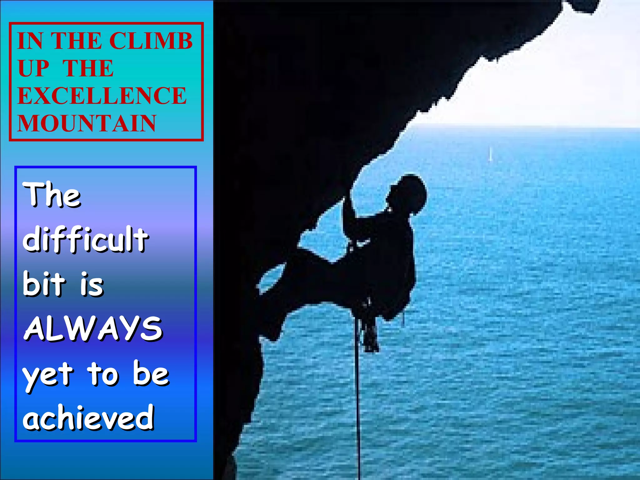 The difficult bit is ALWAYS  yet to be achieved IN THE CLIMB UP  THE EXCELLENCE MOUNTAIN 