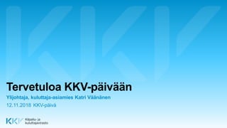 Tervetuloa KKV-päivään
Ylijohtaja, kuluttaja-asiamies Katri Väänänen
12.11.2018 KKV-päivä
 
