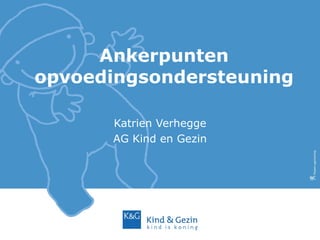 Ankerpunten
opvoedingsondersteuning

      Katrien Verhegge
      AG Kind en Gezin
 