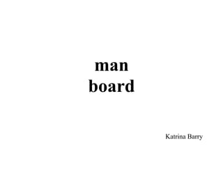 man
board

        Katrina Barry
 