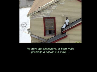 Na hora do desespero, o bem mais precioso a salvar é a vida,... 