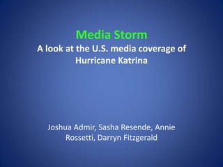 Media StormA look at the U.S. media coverage of 
Hurricane Katrina Joshua Admir, Sasha Resende, Annie Rossetti, Darryn Fitzgerald 