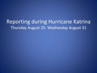 Reporting during Hurricane KatrinaThursday August 25- Wednesday August 31