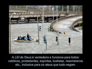 A  LEI  de Deus é verdadeira e funciona para todos:  católicos, protestantes, espíritas, budistas, maometanos  etc., inclusive para os ateus que tudo negam.  