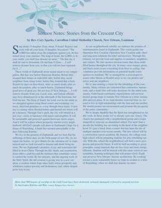 Sermon Notes: Stories from the Crescent City
              by Rev. Cory Sparks, Carrollton United Methodist Church, New Orleans, Louisiana



S
       ing aloud, O daughter Zion; shout, O Israel! Rejoice and              As our neighborhoods rebuild, we embrace the promise of
       exult with all your heart, O daughter Jerusalem! “The             transformation found in Zephaniah. This vision guides our
       LORD has taken away the judgments against you, he has             Operation New Creation. Operation New Creation seeks short
turned away your enemies. The king of Israel, the LORD, is in            and long term solutions for relief and recovery. Through this
your midst; you shall fear disaster no more.” “On that day it            ministry we provide food and supplies to members, neighbors,
shall be said to Jerusalem: Do not fear, O Zion. … I will                and visitors. We also sponsor mission teams that clean mold-
remove disaster from you, so that you will not bear reproach             filled homes throughout the city. In many cases orange, green,
for it…”                                                                 and black mold covers everything from floor to ceiling. Our
    These words of Zephaniah never meant much to my congre-              volunteers provide information on potential health conse-
gation. But that was before Hurricane Katrina. Before they               quences to residents. We’ve arranged for a toxicologist to
escaped their homes in makeshift rafts; before they saved                assess other threats in flooded areas so we can protect our-
neighbors from rising water; before they learned that a body             selves and our neighbors.
floated for days on their block. After so much death; after so               We’re also seeking a vision for the rebuilding of the com-
much devastation; after so much horror, Zephaniah brings                 munity. Many citizens are concerned that contractors, bureau-
good news of great joy: Do not fear, O New Orleans. … I will             crats, and a small elite will make decisions for the entire com-
remove disaster from you. Local, state, and federal officials            munity. Faith-based community organizations and environ-
may have abandoned us in the aftermath of the hurricane, but             mental groups hope to remake New Orleans as a more sustain-
God has not. The King of Israel, the Lord, was in our midst as           able and just place. If we want disaster removed from us, we
we struggled against rising flood waters and escalating vio-             need to live in right relationship with the land and one another.
lence. And God promises us a way through these times. A new              We should protect our environment and promote the prosperity
day is coming when flooded homes and burned out streets will             of the entire community.
be a memory. Through God’s spirit, the city will rebuild in a                We’re deeply thankful that the Spirit has strengthened us for
just way—more in harmony with nature and neighbor. It will               this work. In these weeks we’ve already seen one victory. The
be sustainable and protected against hurricane storm surges.             church has partnered with a neighborhood group and a major
And it will be a place where prosperity touches every neigh-             nonprofit to renovate an abandoned school. For more than a
borhood. All God’s people will share in Zephaniah’s hope for a           decade the building has sat rotting in the heart of the neighbor-
future of flourishing. A hope that seemed unreachable in the             hood. It’s just a block from a corner that has been the site of
days following Katrina.                                                  multiple murders over recent months. The new school will be
    We live in the promise of Zephaniah, and we trust that the           a construction careers academy. By January, the college track
sufferings of these days are the birth pangs of new life. As we          high school will be preparing students for jobs rebuilding our
repair our homes, we give thanks for the salvation we’ve expe-           city. With this school the neighborhood will find a more pros-
rienced and we look forward to disaster and death being no               perous and peaceful future. It will be built according to green
more. We see Zephaniah’s promises of joy and restoration ful-            principles, using materials that are less toxic and more energy
filled in Jesus Christ. Through his life, death, and resurrection,       efficient. Students will be trained with this same vision of sus-
Jesus offers a path beyond the darkness that sometimes seems             tainability, learning techniques that will protect God’s Earth
to control the world. By his ministry, and the ongoing work of           and preserve New Orleans’ historic architecture. By working
the Holy Spirit, the old creation is giving way to a new cre-            toward a more sustainable future we hope to awaken to a time
ation: a creation where hope takes hold; where prosperity and            of flourishing; when we shall fear disaster no more.
wholeness replace poverty and brokenness; and, where despair
gives way to joy.



  More than 900 houses of worship on the Gulf Coast have been destroyed, seriously damaged or forced to suspend services
  by hurricanes Katrina and Rita. (source: Religion News Service)



                                                                     3
 