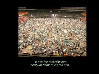 E nos fez recordar que nenhum homem é uma ilha.  