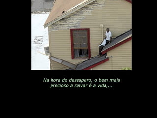 Na hora do desespero, o bem mais precioso a salvar é a vida,... 