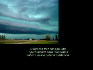 O furacão traz consigo uma oportunidade para refletirmos sobre a nossa própria existência. 