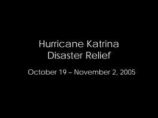 Hurricane Katrina
   Disaster Relief
October 19 – November 2, 2005
 