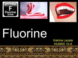 Katrina Lazala
HUMSS 12-A
Fluorine
 