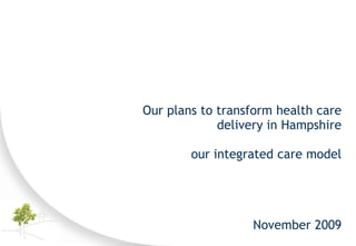 Our plans to transform health care
             delivery in Hampshire

        our integrated care model




                  November 2009
 