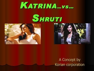K ATRINA … vs … S HRUTI A Concept by Korian corporation   