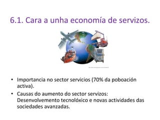 6.1. Cara a unha economía de servizos.




• Importancia no sector servicios (70% da poboación
  activa).
• Causas do aume...