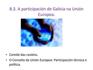 8.3. A participación de Galicia na Unión
                  Europea.




• Comité das rexións.
• O Consello da Unión Europe...