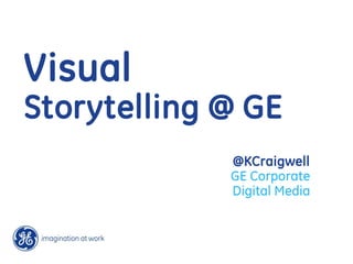 Visual
Storytelling @ GE
             @KCraigwell
             GE Corporate
             Digital Media
 