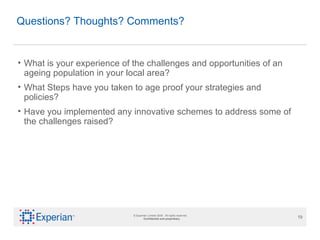 Questions? Thoughts? Comments?  What is your experience of the challenges and opportunities of an ageing population in your local area?  What Steps have you taken to age proof your strategies and policies?  Have you implemented any innovative schemes to address some of the challenges raised? 
