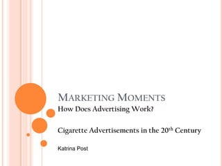 MARKETING MOMENTS
How Does Advertising Work?

Cigarette Advertisements in the 20th Century

Katrina Post
 