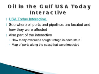 USA Today Interactive  See where oil ports and pipelines are located and how they were affected Also part of the interactive How many evacuees sought refuge in each state Map of ports along the coast that were impacted Oil in the Gulf USA Today Interactive  
