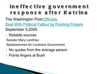 The Washington Post: Officials   Deal With Political Fallout by Pointing  Fingers  September 5,2005 Reliable sources  Senator Mary Landrieu Spokeswomen for Louisiana Government  No quotes from the average person Points fingers at Bush Ineffective government response after Katrina 